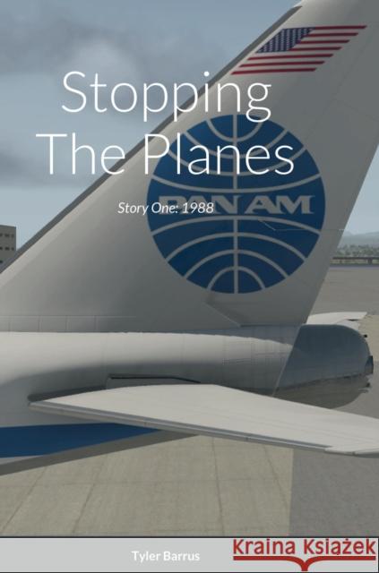 Stopping The Planes: Story One: 1988 Barrus, Tyler 9781387875689 Lulu.com