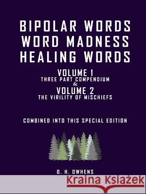 Bipolar Words Word Madness Healing Words: Volume 1 Three Part Compendium and Volume 2 The Virility of Mischiefs combined into this special edition O H Owhens 9781387878147 Lulu.com