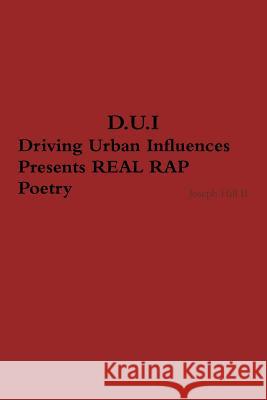 D.U.I. Driving Urban Influences Presents REAL RAP Poetry Hill, Joseph, II 9781387878178 Lulu.com