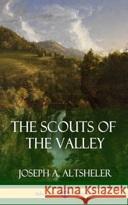 The Scouts of the Valley (Hardcover) Joseph a. Altsheler 9781387879533