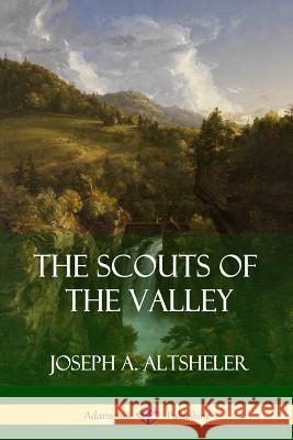 The Scouts of the Valley Joseph a. Altsheler 9781387879540