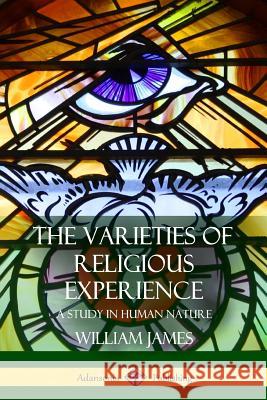 The Varieties of Religious Experience: A Study in Human Nature William James 9781387880140 Lulu.com
