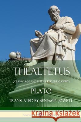 Theaetetus (Classics of Ancient Greek Philosophy) Plato                                    Benjamin Jowett 9781387880331 Lulu.com