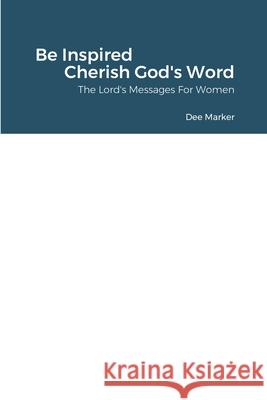 Be Inspired    Cherish God's Word     The Lord's Messages For Women Dee Marker 9781387880577