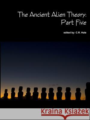 The Ancient Alien Theory: Part Five C. R. Hale 9781387883288 Lulu.com