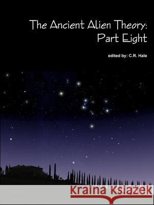 The Ancient Alien Theory: Part Eight C. R. Hale 9781387883325 Lulu.com