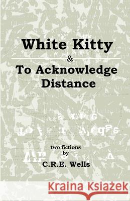 White Kitty & To Acknowledge Distance: Two Fictions C R E Wells 9781387886814 Lulu.com