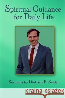 Spiritual Guidance for Daily Life: Sermons by Dietrich F. Seidel Dietrich F Seidel, Jennifer P Tanabe 9781387887279 Lulu.com