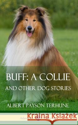 Buff; A Collie: And Other Dog Stories (Hardcover) Albert Payson Terhune 9781387890125