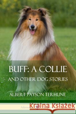 Buff; A Collie: And Other Dog Stories Albert Payson Terhune 9781387890132 Lulu.com