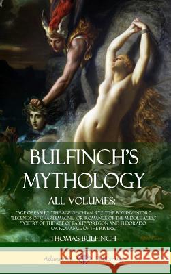 Bulfinch's Mythology, All Volumes: Age of Fable, The Age of Chivalry, The Boy Inventor, Legends of Charlemagne, or Romance of the Middle Ages, Poetry Bulfinch, Thomas 9781387890200 Lulu.com