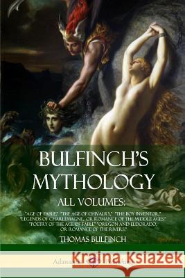 Bulfinch's Mythology, All Volumes: Age of Fable, The Age of Chivalry, The Boy Inventor, Legends of Charlemagne, or Romance of the Middle Ages, Poetry Bulfinch, Thomas 9781387890217 Lulu.com