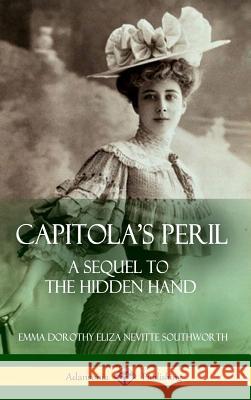 Capitola's Peril: A Sequel to 'The Hidden Hand' (Hardcover) Southworth, Emma Dorothy Eliza Nevitte 9781387890224 Lulu.com