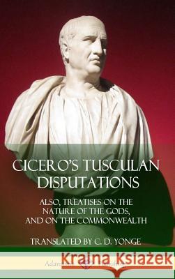 Cicero's Tusculan Disputations: Also, Treatises On The Nature Of The Gods, And On The Commonwealth (Hardcover) Cicero, Marcus Tullius 9781387890309