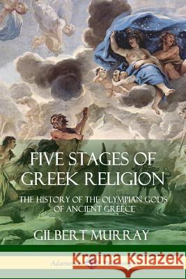 Five Stages of Greek Religion: The History of the Olympian Gods of Ancient Greece Gilbert Murray Charles Twain 9781387890675