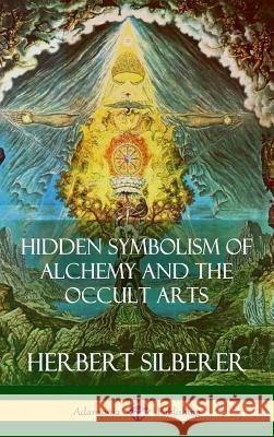 Hidden Symbolism of Alchemy and the Occult Arts (Hardcover) Herbert Silberer 9781387890866 Lulu.com