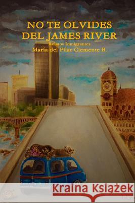 No te Olvides del James River: Relatos Inmigrantes María del Pilar Clemente B 9781387893003 Lulu.com