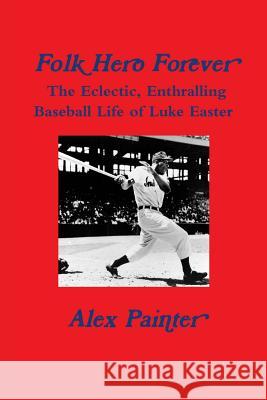 'Folk Hero Forever': The Eclectic, Enthralling Baseball Life of Luke Easter Alex Painter 9781387894017