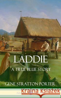 Laddie: A True Blue Story (Hardcover) Gene Stratton Porter 9781387894505 Lulu.com