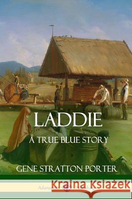 Laddie: A True Blue Story Gene Stratton Porter 9781387894512 Lulu.com