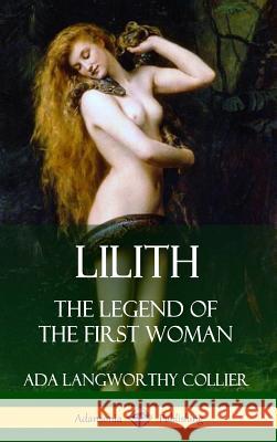 Lilith: The Legend of the First Woman (Hardcover) Ada Langworthy Collier 9781387894581 Lulu.com