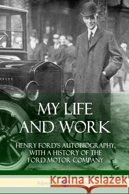 My Life and Work: Henry Ford's Autobiography, with a History of the Ford Motor Company Henry Ford 9781387894703