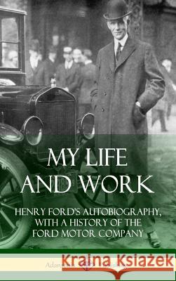 My Life and Work: Henry Ford's Autobiography, with a History of the Ford Motor Company (Hardcover) Henry Ford 9781387894710