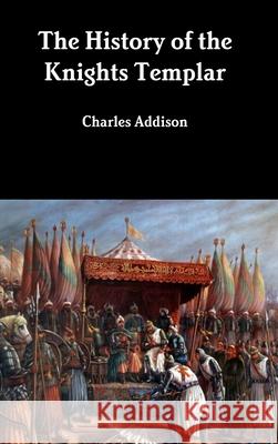 The History of the Knights Templar Charles Addison 9781387899357