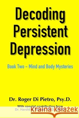 Decoding Persistent Depression: Book Two - Mind and Body Mysteries Roger D 9781387900183