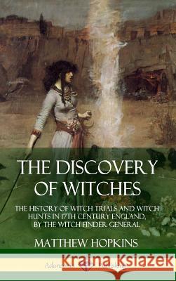 The Discovery of Witches: The History of Witch Trials and Witch Hunts in 17th Century England, by the Witch Finder General (Hardcover) Matthew Hopkins 9781387900268