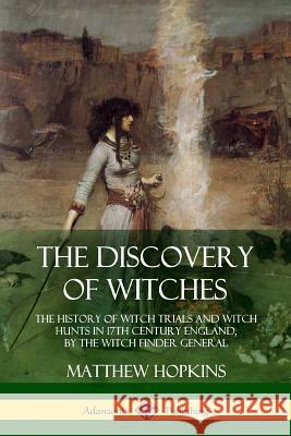 The Discovery of Witches: The History of Witch Trials and Witch Hunts in 17th Century England, by the Witch Finder General Matthew Hopkins 9781387900275