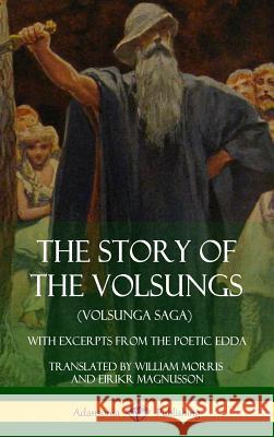 The Story of the Volsungs (Volsunga Saga): With Excerpts from The Poetic Edda (Hardcover) Morris, William 9781387900718 Lulu.com