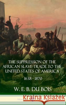 The Suppression of the African Slave-Trade to the United States of America, 1638 - 1870 (Hardcover) W. E. B. D 9781387900770 Lulu.com