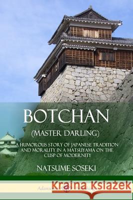 Botchan (Master Darling): A Humorous Story of Japanese Tradition and Morality in a Matsuyama on the Cusp of Modernity Yasotaro Morri Natsume Soseki 9781387905973 Lulu.com
