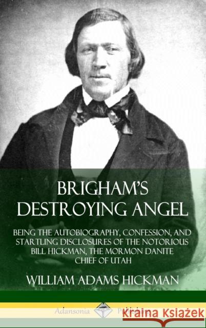 Brigham's Destroying Angel: Being the Autobiography, Confession, and Startling Disclosures of the Notorious Bill Hickman, the Mormon Danite Chief William Adams Hickman 9781387906000 Lulu.com