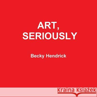 Art, Seriously Becky Hendrick 9781387912735