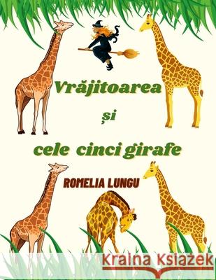 Vrajitoarea si cele cinci girafe: Povestea lui Heather Trescot Romelia Lungu, Geanina Soare 9781387913138 Lulu.com