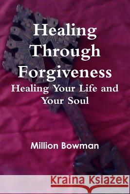 Healing Through Forgiveness: Healing Your Life and Your Soul Million Bowman 9781387915422
