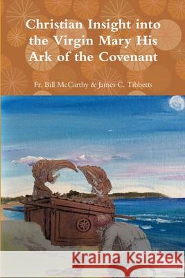 The Virgin Mary His Ark of the Covenant Fr Bill McCarthy & James C Tibbetts 9781387920969