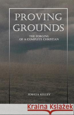 Proving Grounds: The Forging of a Complete Christian Joshua Kelley, Marianne Kelley 9781387921836