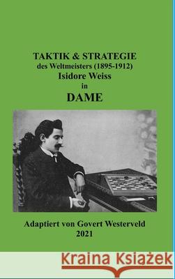 Taktik & Strategie des Weltmeisters (1895-1912) Isidore Weiss in Dame. Govert Westerveld 9781387923489 Lulu.com