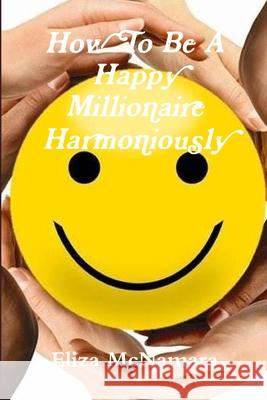 How To Be A Happy Millionaire Harmoniously Eliza McNamara 9781387925575