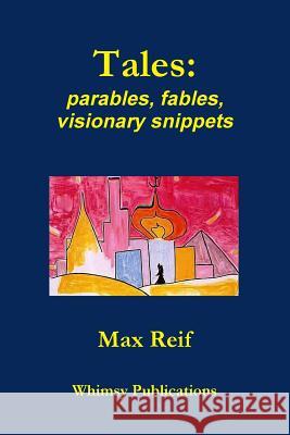 Tales: parables, fables, visionary snippets Max Reif 9781387929054 Lulu.com