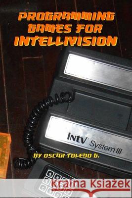 Programming Games for Intellivision Oscar Toledo Gutierrez 9781387929085