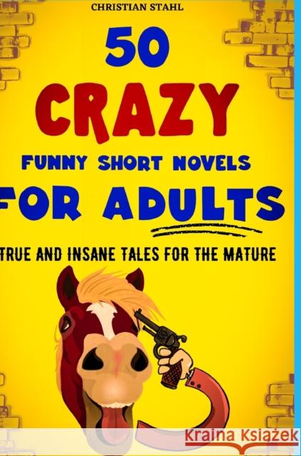 50 Crazy Funny Short Novels for Adults: True and Insane Tales for the Mature Stahl, Christian 9781387932733 Lulu.com