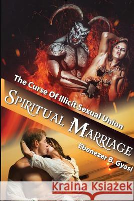 Spiritual Marriage: The Curse of Illicit Sexual Union Ebenezer Gyasi 9781387932870