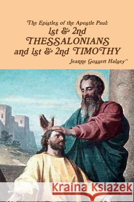 Epistles of Apostle Paul: 1st & 2nd THESSALONIANS and 1st & 2nd TIMOTHY Halsey, Jeanne Gossett 9781387938544