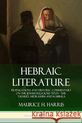 Hebraic Literature: Translations and Historic Commentary on the Jewish Religious Texts - The Talmud, Midrashim and Kabbala Maurice H. Harris 9781387939282 Lulu.com