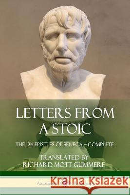 Letters from a Stoic: The 124 Epistles of Seneca - Complete Seneca                                   Richard Mott Gummere 9781387939572 Lulu.com
