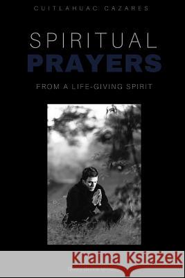 Spiritual Prayers: Life-Giving Spirit Cuitlahuac Cazares 9781387941131 Lulu.com